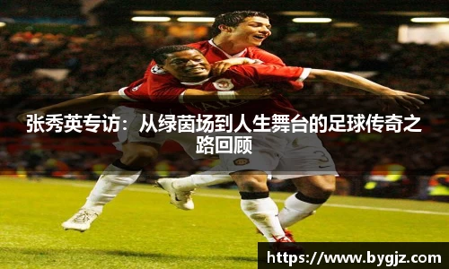 张秀英专访：从绿茵场到人生舞台的足球传奇之路回顾